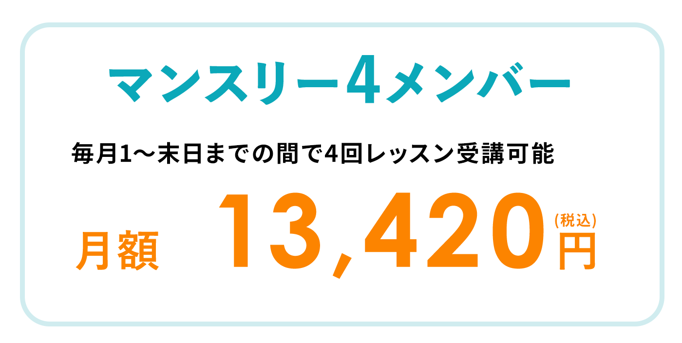 マンスリー4メンバー 毎月1～末日までの間で4回レッスン受講可能 月額13,420円（税込）