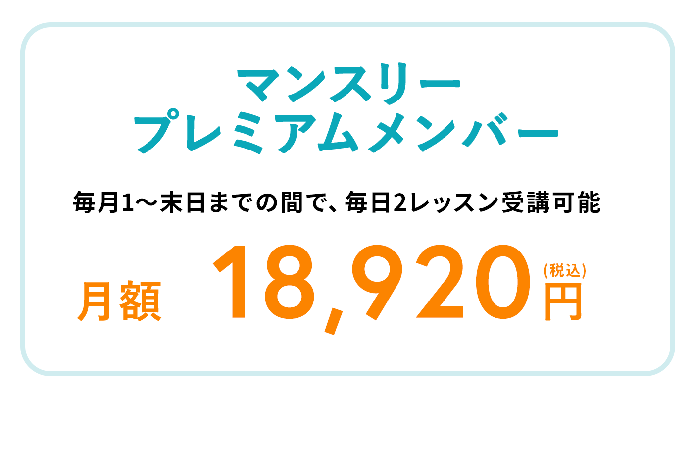 マンスリープレミアムメンバー 毎月1～末日までの間で、毎日2レッスン受講可能 月額18,920円（税込）