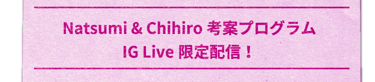 Natsumi & Chihiro 考案プログラム　IG Live 限定配信！